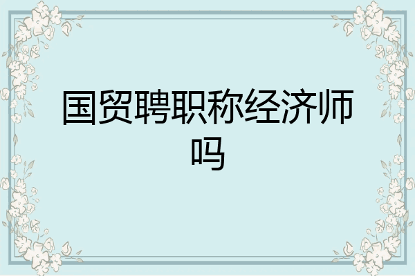 国贸聘职称经济师吗