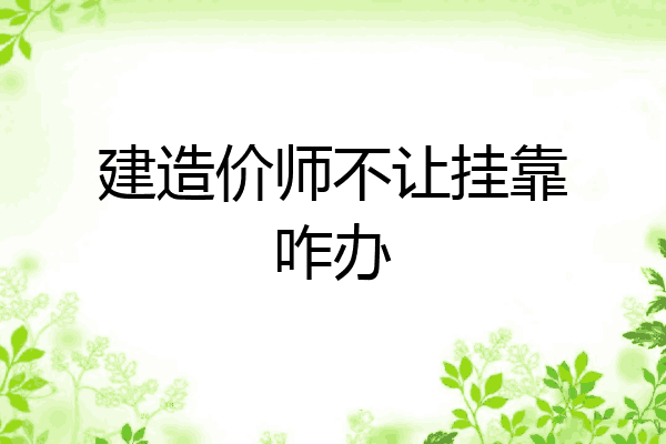 建造价师不让挂靠咋办