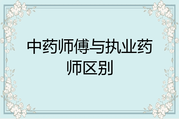 中药师傅与执业药师区别