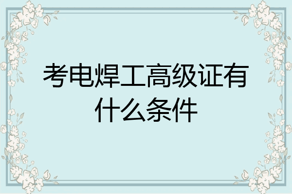 考电焊工高级证有什么条件