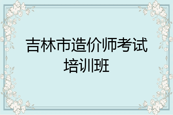 吉林市造价师考试培训班