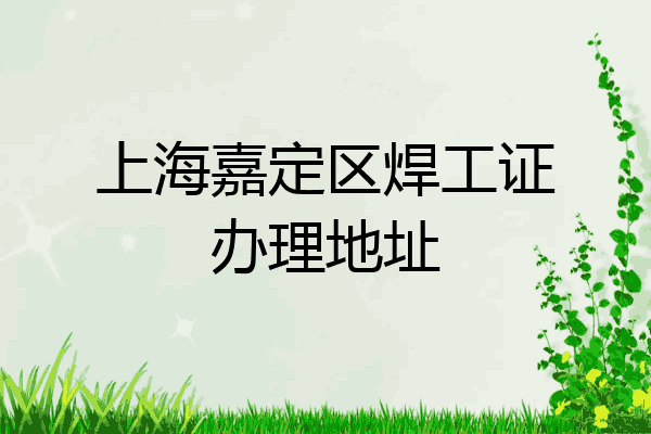 上海嘉定区焊工证办理地址