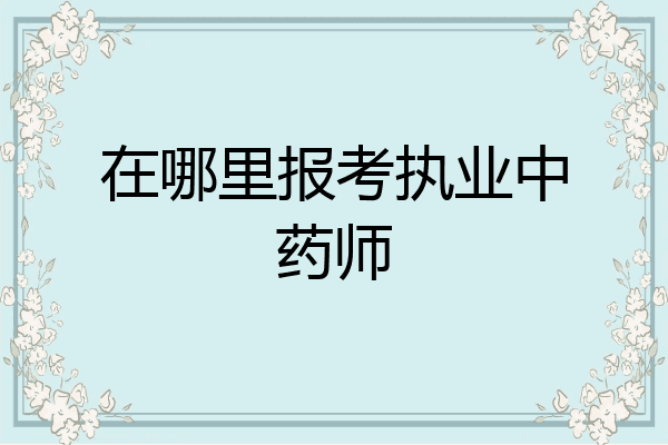 在哪里报考执业中药师
