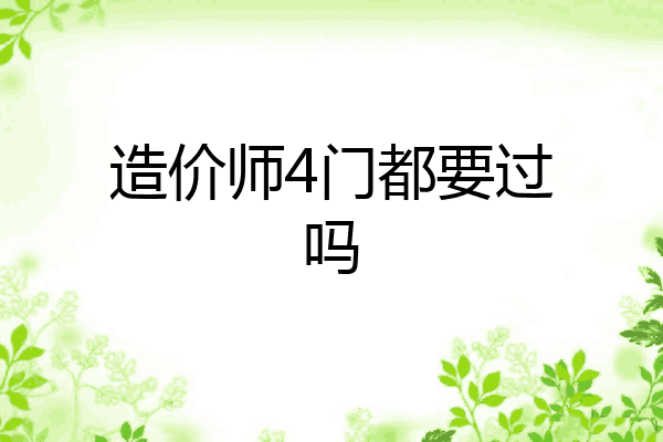 造价师4门都要过吗