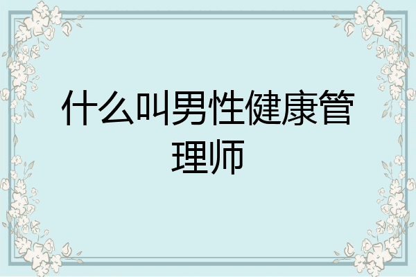 什么叫男性健康管理师
