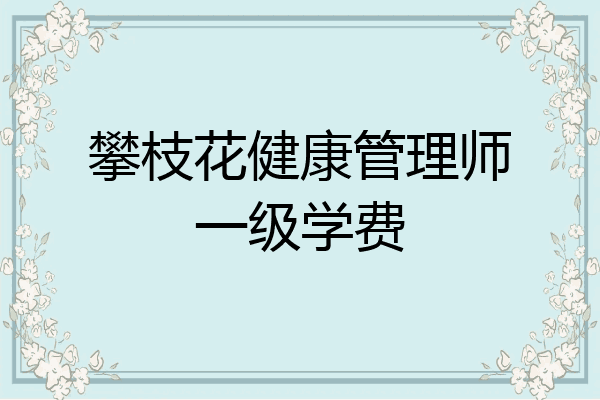 攀枝花健康管理师一级学费