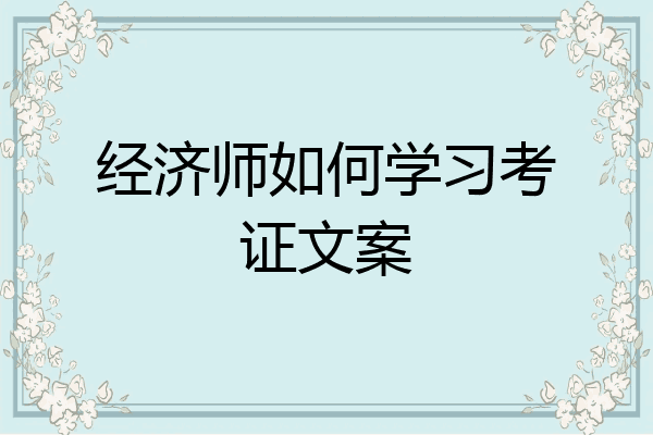 经济师如何学习考证文案