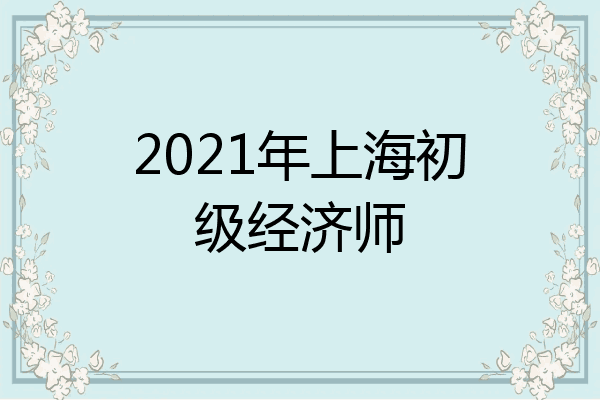 2021年上海初级经济师