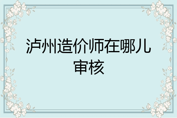 泸州造价师在哪儿审核