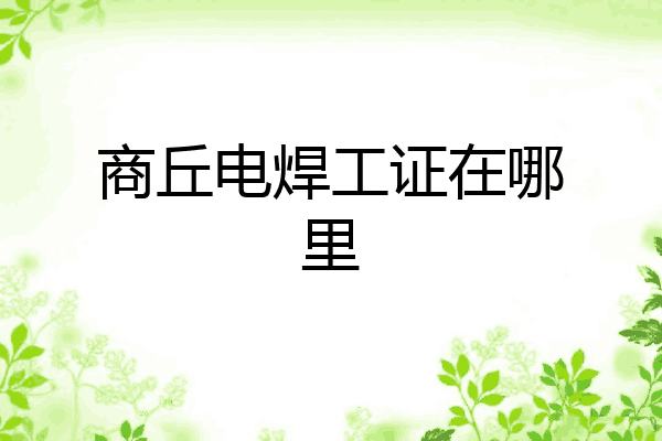 商丘电焊工证在哪里