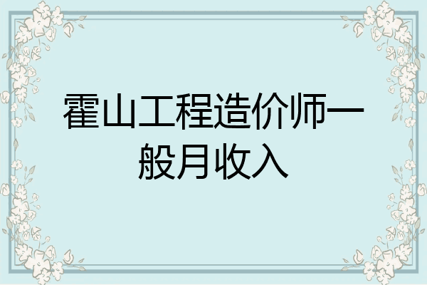 霍山工程造价师一般月收入