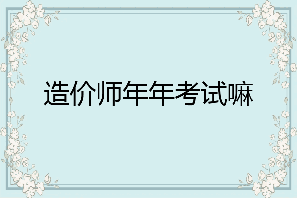 造价师年年考试嘛