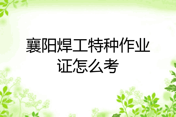 襄阳焊工特种作业证怎么考