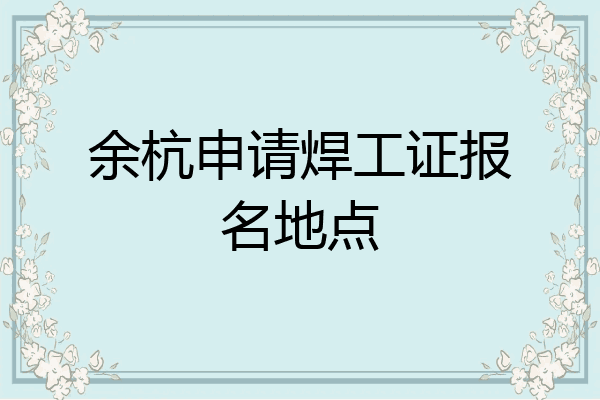 余杭申请焊工证报名地点