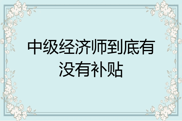 中级经济师到底有没有补贴