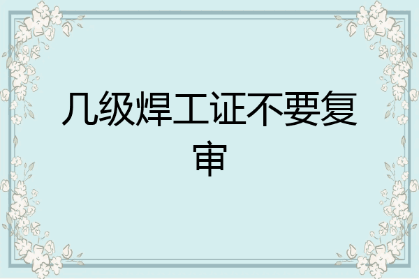 几级焊工证不要复审