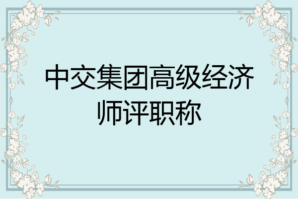 中交集团高级经济师评职称