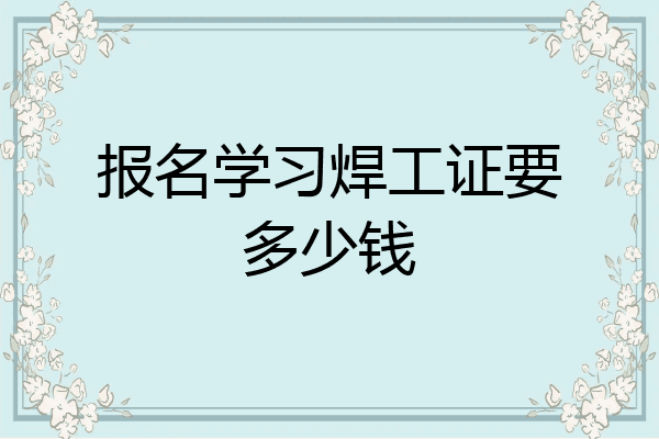 报名学习焊工证要多少钱