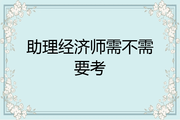 助理经济师需不需要考