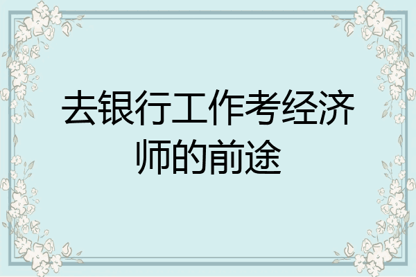 去银行工作考经济师的前途