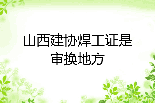 山西建协焊工证是审换地方