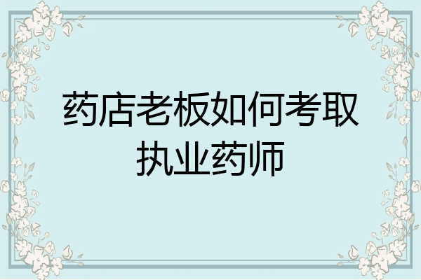 药店老板如何考取执业药师