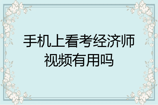 手机上看考经济师视频有用吗