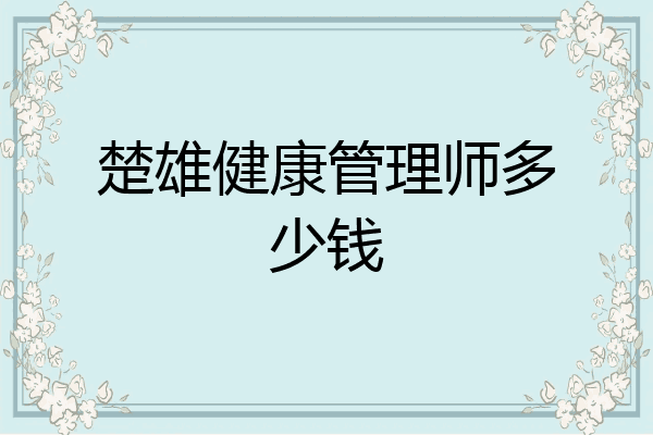 楚雄健康管理师多少钱