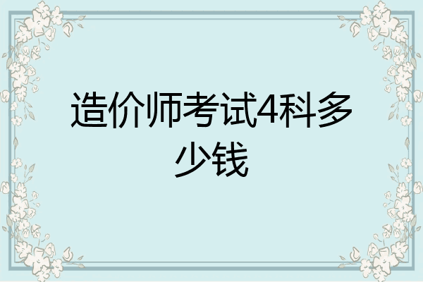 造价师考试4科多少钱