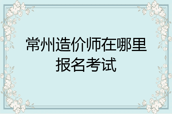 常州造价师在哪里报名考试