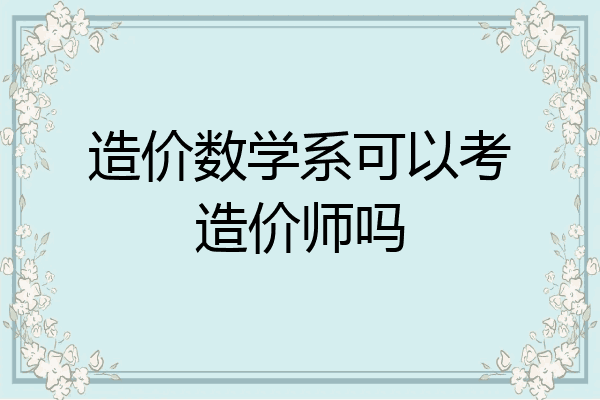 造价数学系可以考造价师吗