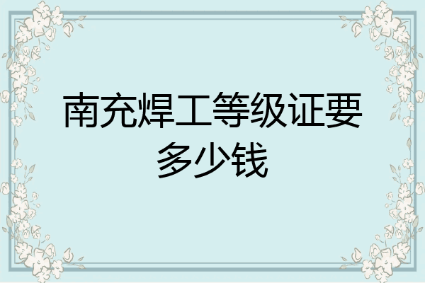 南充焊工等级证要多少钱