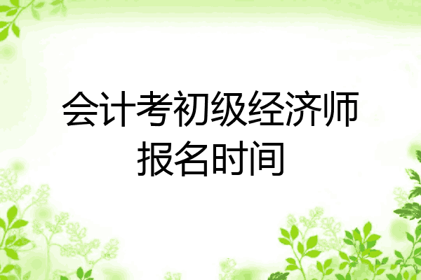 会计考初级经济师报名时间