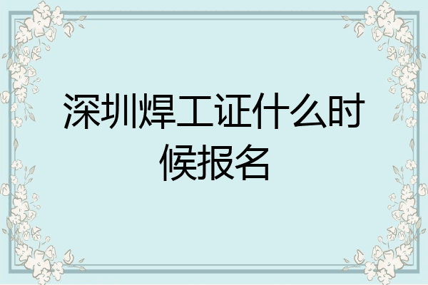 深圳焊工证什么时候报名