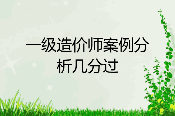 一级造价师案例分析几分过