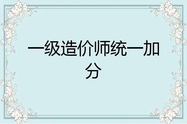一级造价师统一加分
