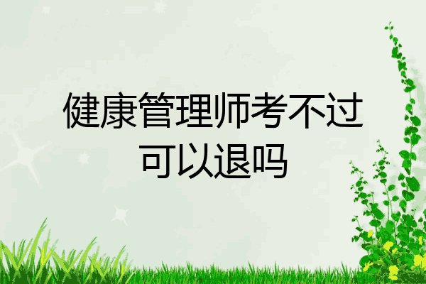健康管理师考不过可以退吗