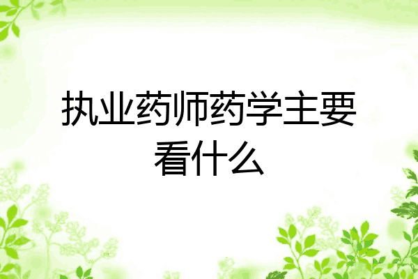 执业药师药学主要看什么