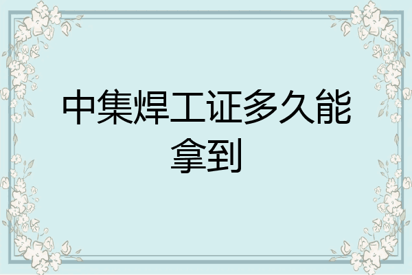 中集焊工证多久能拿到