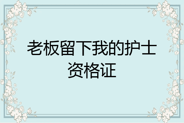 老板留下我的护士资格证