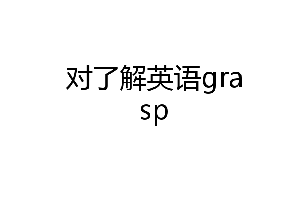 对了解英语grasp