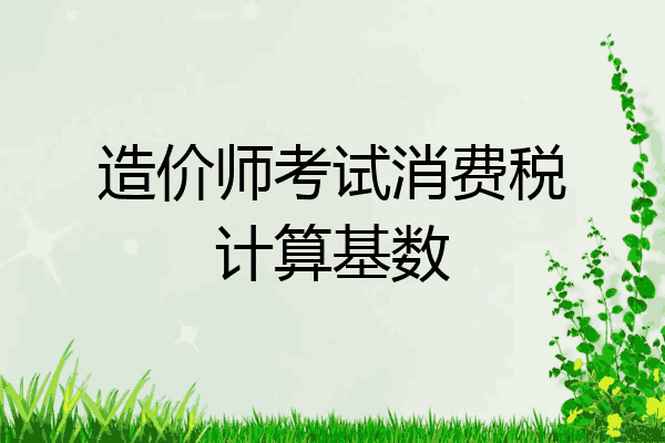 造价师考试消费税计算基数