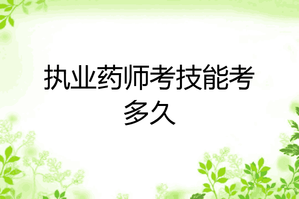 执业药师考技能考多久