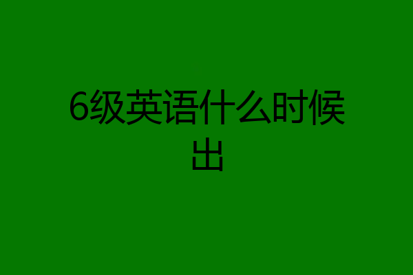 6级英语什么时候出