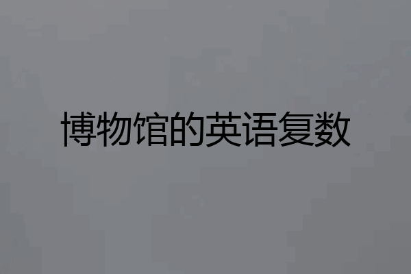 博物馆的英语复数