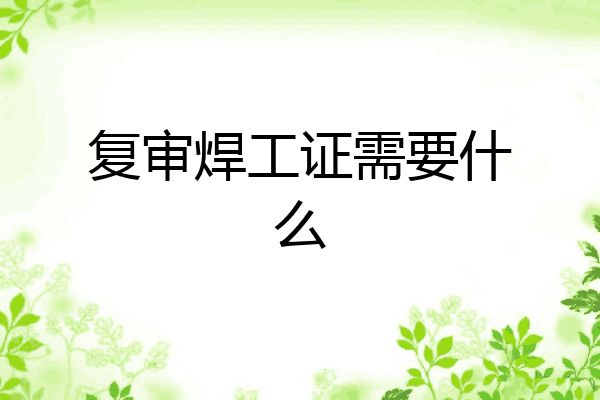 复审焊工证需要什么