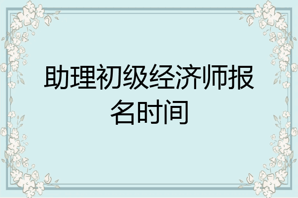 助理初级经济师报名时间