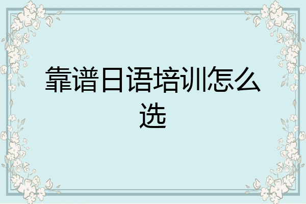 靠谱日语培训怎么选