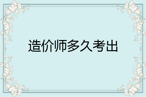造价师多久考出
