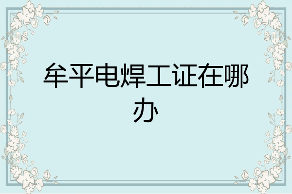 牟平电焊工证在哪办